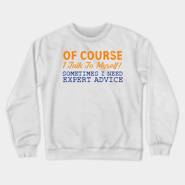 Of Course I Talk To Myself! Expert Advice Funny T-Shirt Crewneck Sweatshirt by ckandrus